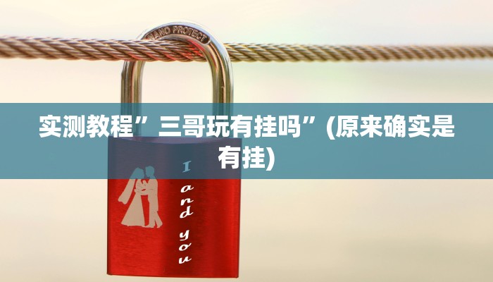实测教程”三哥玩有挂吗”(原来确实是有挂)