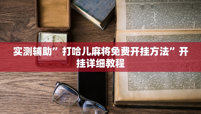 实测辅助”打哈儿麻将免费开挂方法”开挂详细教程