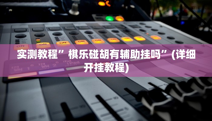 实测教程”棋乐碰胡有辅助挂吗”(详细开挂教程)