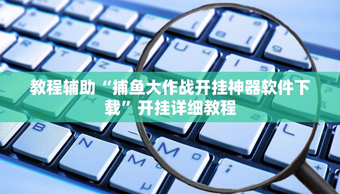 教程辅助“捕鱼大作战开挂神器软件下载”开挂详细教程