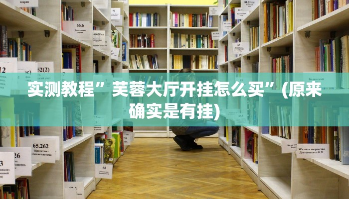 实测教程”芙蓉大厅开挂怎么买”(原来确实是有挂)
