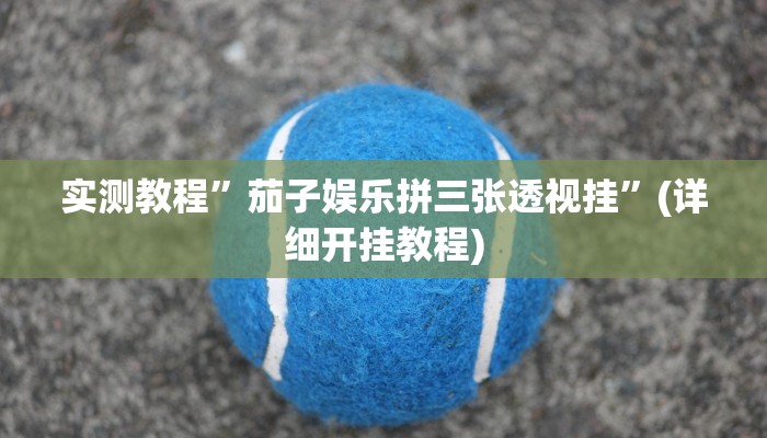 实测教程”茄子娱乐拼三张透视挂”(详细开挂教程)