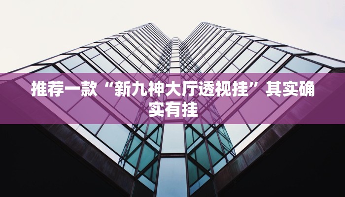 推荐一款“新九神大厅透视挂”其实确实有挂