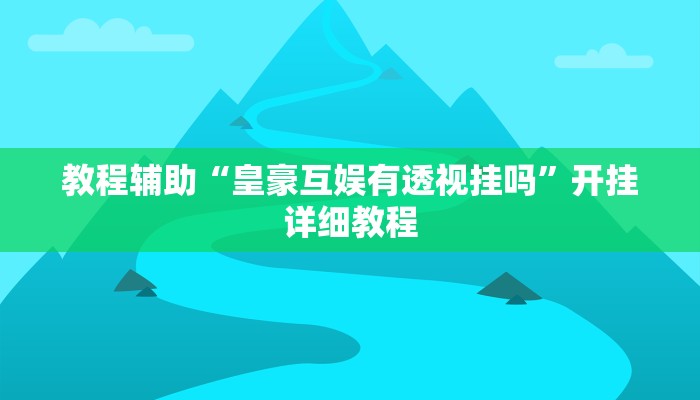 教程辅助“皇豪互娱有透视挂吗”开挂详细教程
