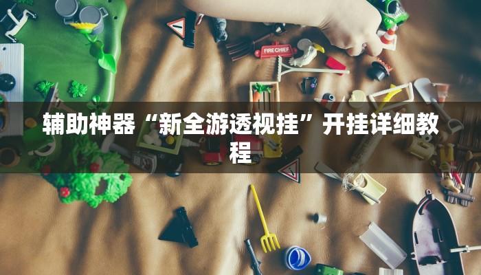 辅助神器“新全游透视挂”开挂详细教程