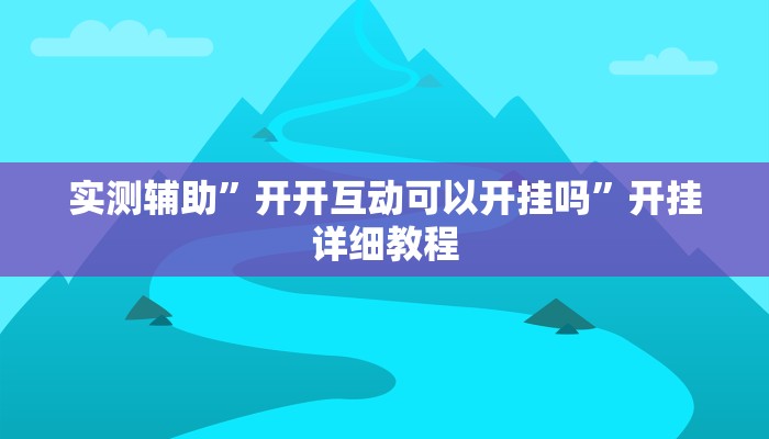实测辅助”开开互动可以开挂吗”开挂详细教程