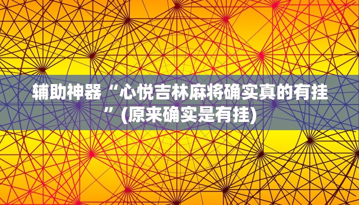 辅助神器“心悦吉林麻将确实真的有挂”(原来确实是有挂)