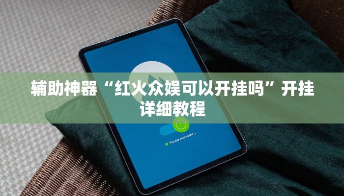 辅助神器“红火众娱可以开挂吗”开挂详细教程