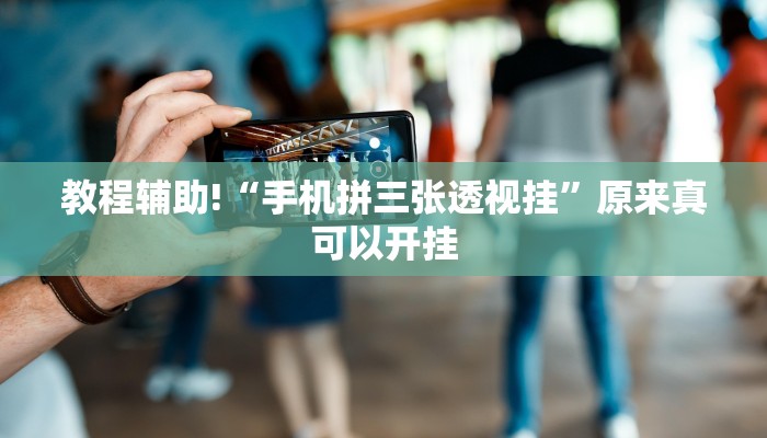 教程辅助!“手机拼三张透视挂”原来真可以开挂