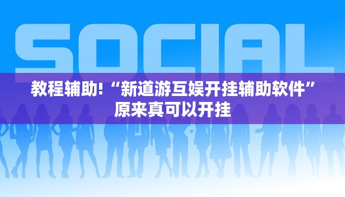 教程辅助!“新道游互娱开挂辅助软件”原来真可以开挂