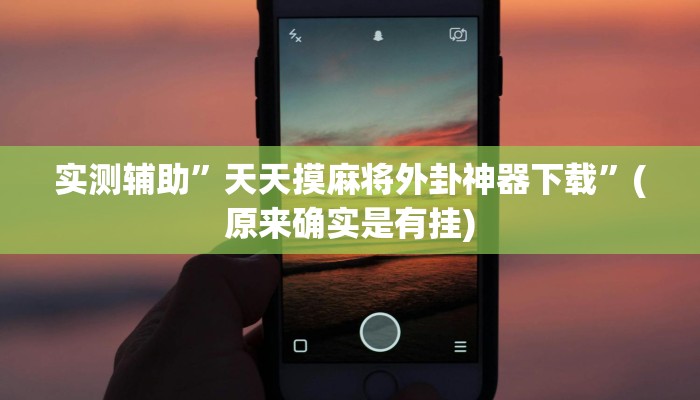 实测辅助”天天摸麻将外卦神器下载”(原来确实是有挂)