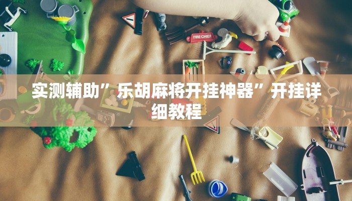 实测辅助”乐胡麻将开挂神器”开挂详细教程