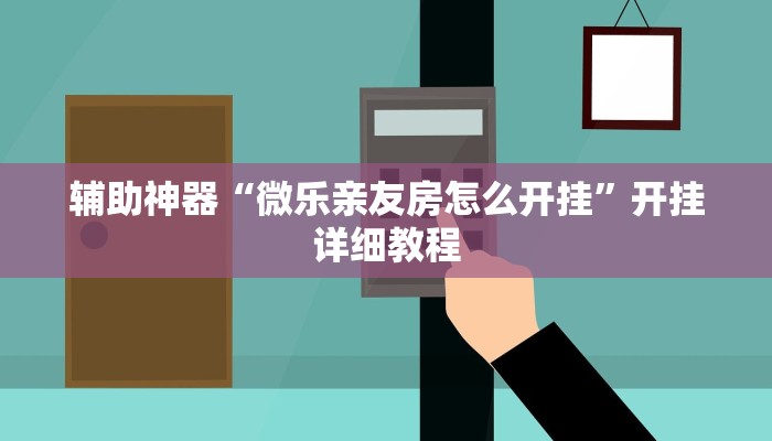 辅助神器“微乐亲友房怎么开挂”开挂详细教程
