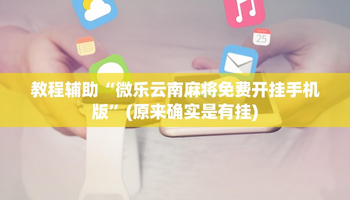 教程辅助“微乐云南麻将免费开挂手机版”(原来确实是有挂)