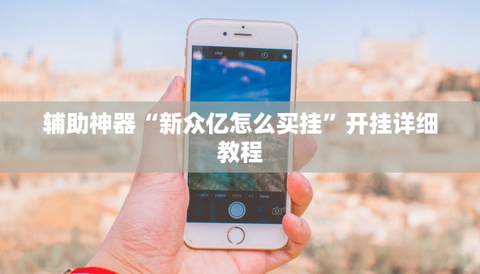 辅助神器“新众亿怎么买挂”开挂详细教程