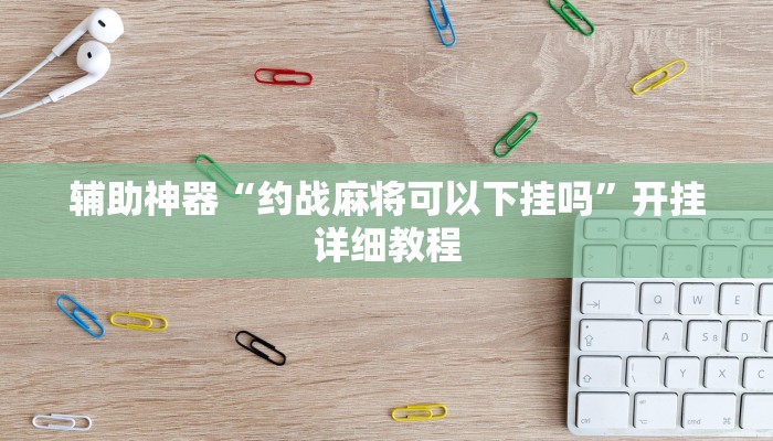 辅助神器“约战麻将可以下挂吗”开挂详细教程