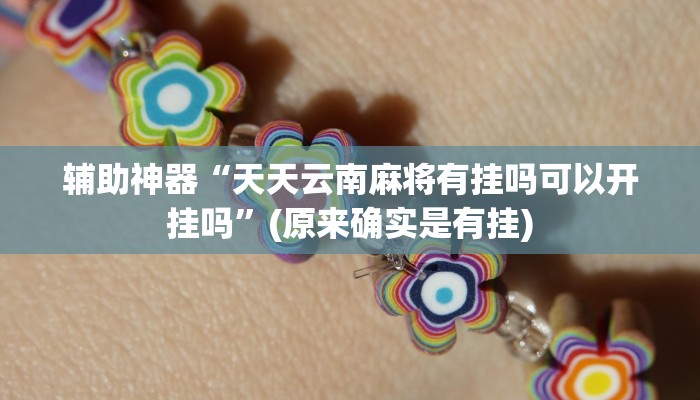 辅助神器“天天云南麻将有挂吗可以开挂吗”(原来确实是有挂)