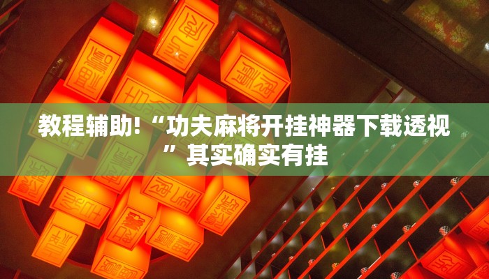 教程辅助!“功夫麻将开挂神器下载透视”其实确实有挂