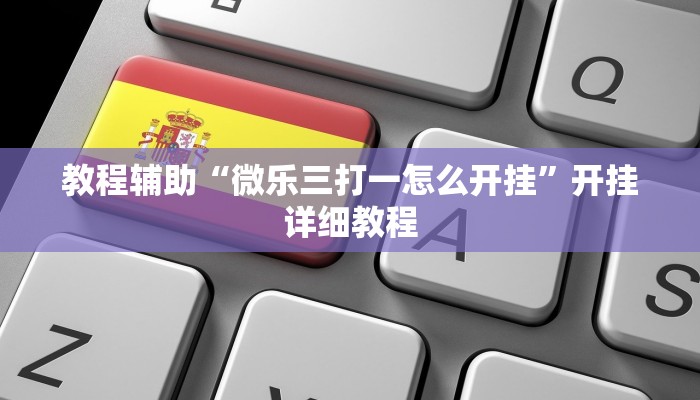 教程辅助“微乐三打一怎么开挂”开挂详细教程