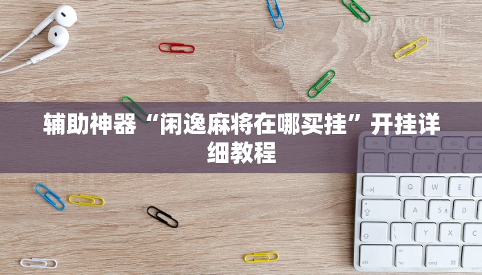 辅助神器“闲逸麻将在哪买挂”开挂详细教程