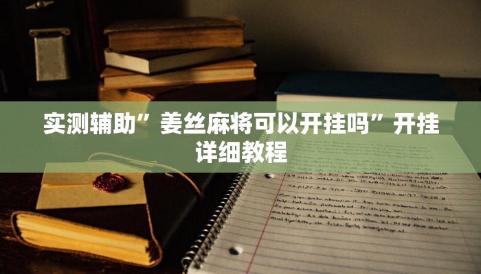 实测辅助”姜丝麻将可以开挂吗”开挂详细教程