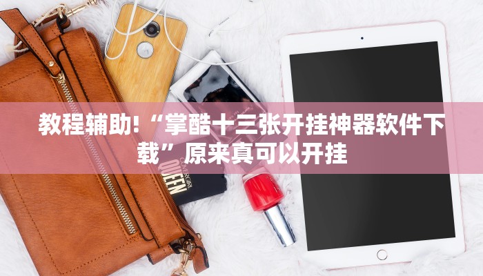 教程辅助!“掌酷十三张开挂神器软件下载”原来真可以开挂