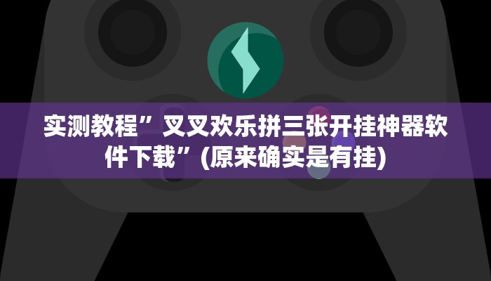 实测教程”叉叉欢乐拼三张开挂神器软件下载”(原来确实是有挂)