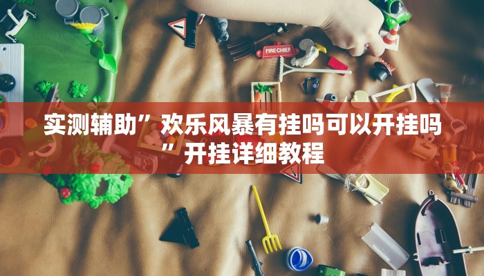 实测辅助”欢乐风暴有挂吗可以开挂吗”开挂详细教程