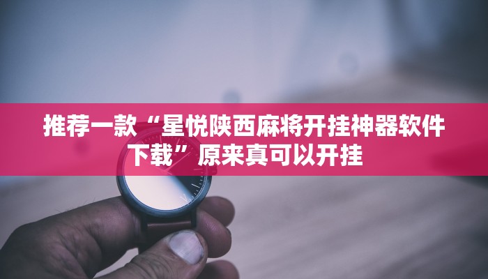 推荐一款“星悦陕西麻将开挂神器软件下载”原来真可以开挂