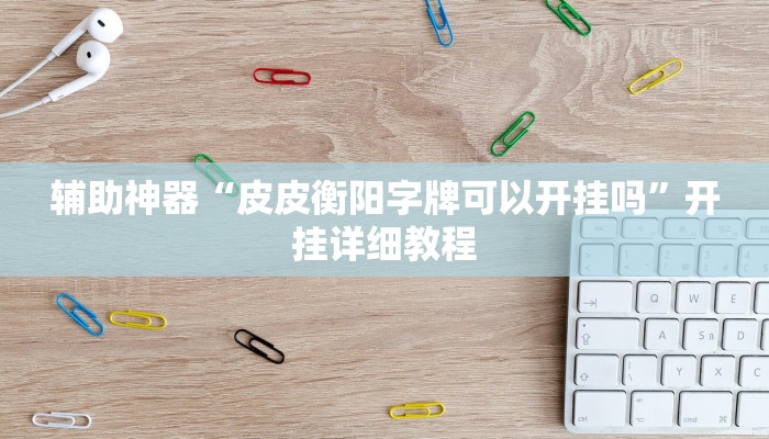 辅助神器“皮皮衡阳字牌可以开挂吗”开挂详细教程