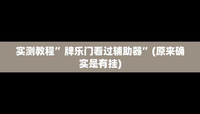 实测教程”牌乐门看过辅助器”(原来确实是有挂)