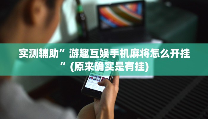 实测辅助”游趣互娱手机麻将怎么开挂”(原来确实是有挂)