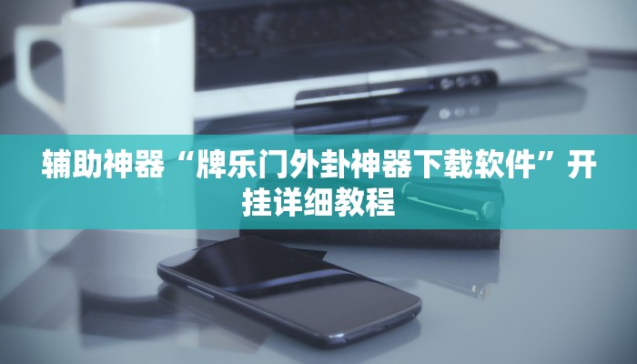 辅助神器“牌乐门外卦神器下载软件”开挂详细教程