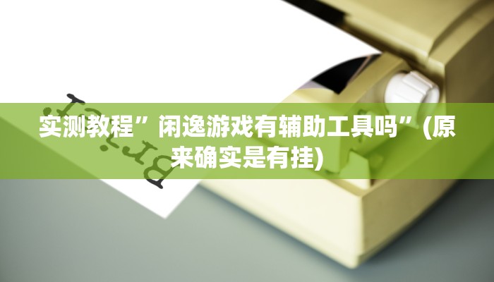 实测教程”闲逸游戏有辅助工具吗”(原来确实是有挂)