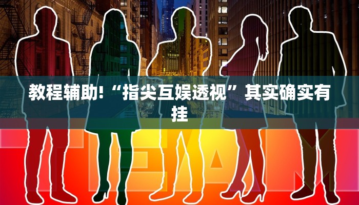 教程辅助!“指尖互娱透视”其实确实有挂