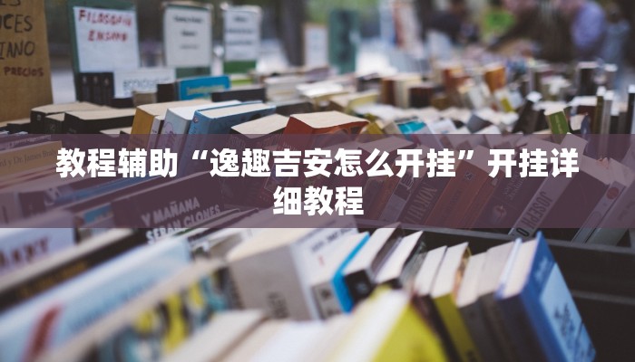 教程辅助“逸趣吉安怎么开挂”开挂详细教程