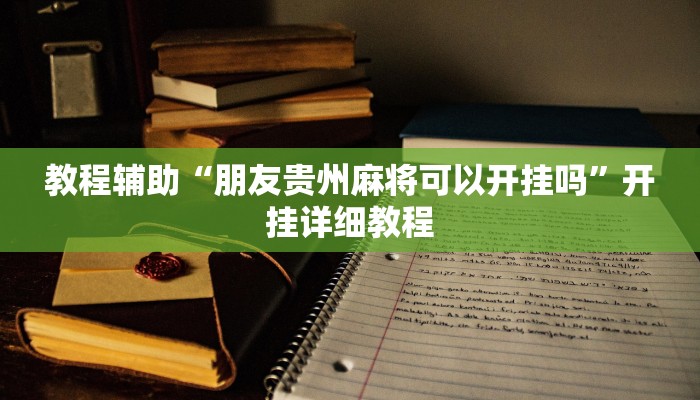 教程辅助“朋友贵州麻将可以开挂吗”开挂详细教程