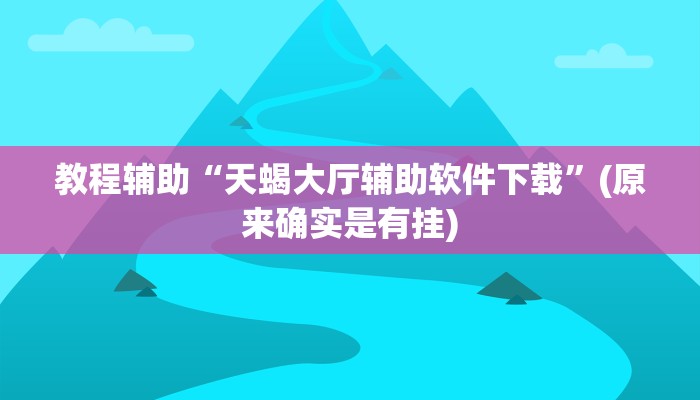 教程辅助“天蝎大厅辅助软件下载”(原来确实是有挂)