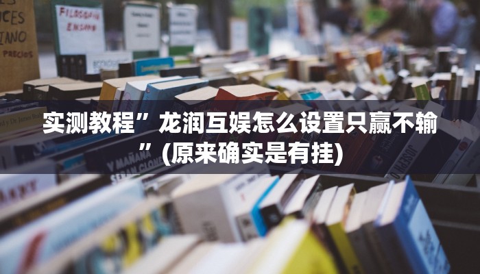 实测教程”龙润互娱怎么设置只赢不输”(原来确实是有挂)