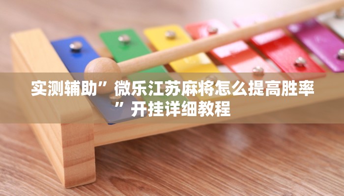实测辅助”微乐江苏麻将怎么提高胜率”开挂详细教程