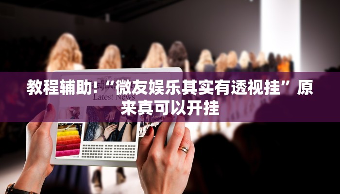 教程辅助!“微友娱乐其实有透视挂”原来真可以开挂