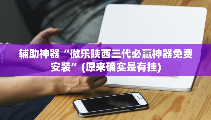 辅助神器“微乐陕西三代必赢神器免费安装”(原来确实是有挂)