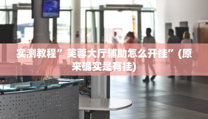 实测教程”芙蓉大厅辅助怎么开挂”(原来确实是有挂)