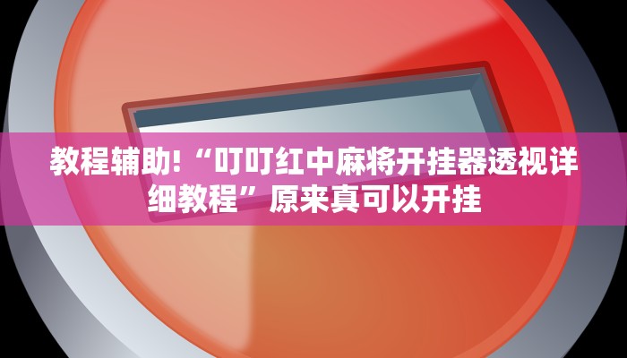教程辅助!“叮叮红中麻将开挂器透视详细教程”原来真可以开挂