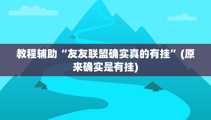 教程辅助“友友联盟确实真的有挂”(原来确实是有挂)