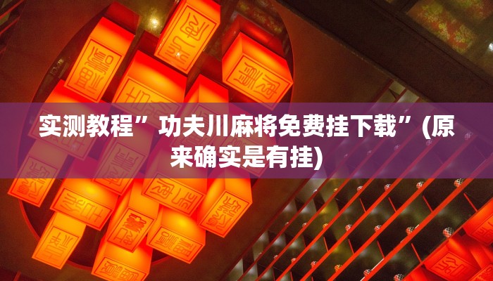 实测教程”功夫川麻将免费挂下载”(原来确实是有挂)