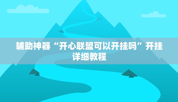 辅助神器“开心联盟可以开挂吗”开挂详细教程