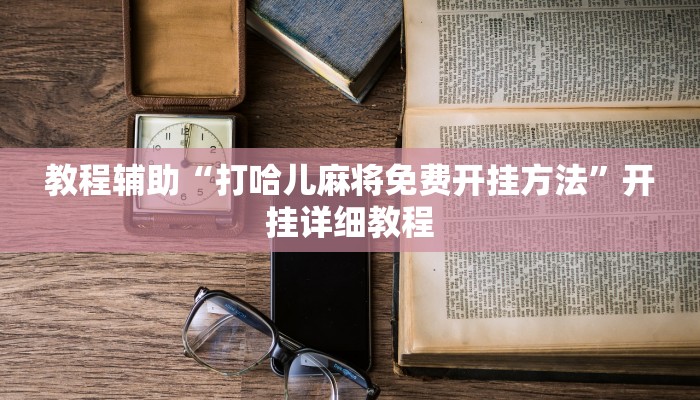 教程辅助“打哈儿麻将免费开挂方法”开挂详细教程