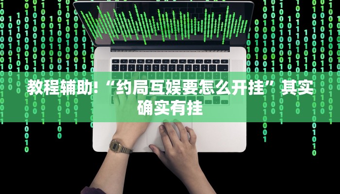 教程辅助!“约局互娱要怎么开挂”其实确实有挂