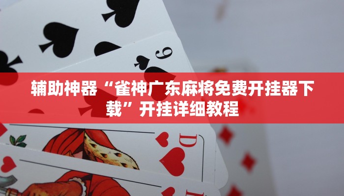 辅助神器“雀神广东麻将免费开挂器下载”开挂详细教程